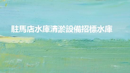 駐馬店水庫清淤設備招標水庫清淤新技術(shù)引領環(huán)保潮流！